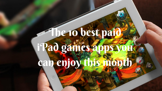 The 10 best paid iPad games apps you can enjoy this month