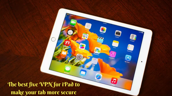The best five VPN for iPad to make your tab more secure